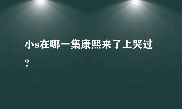 小s在哪一集康熙来了上哭过?