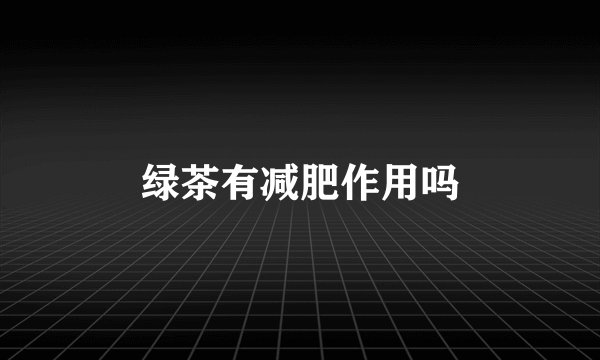 绿茶有减肥作用吗