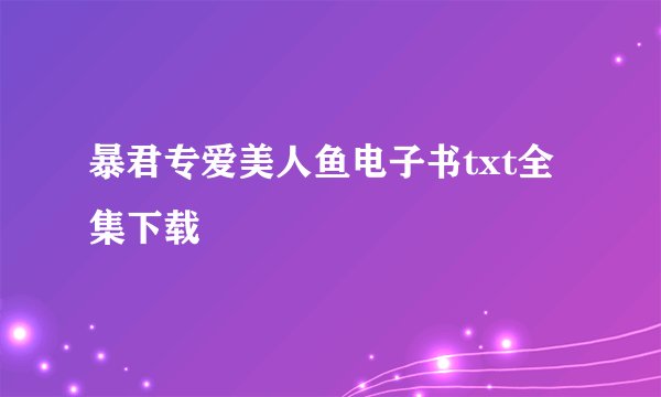 暴君专爱美人鱼电子书txt全集下载