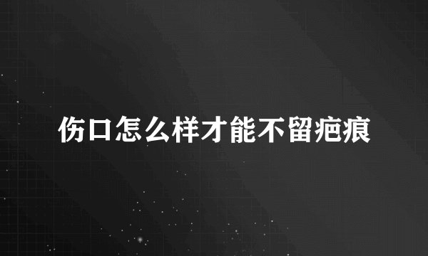 伤口怎么样才能不留疤痕