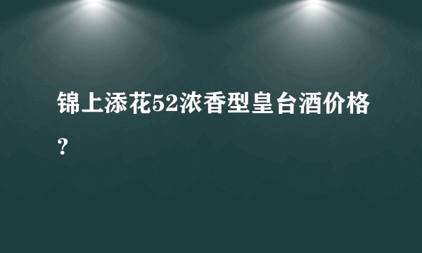 锦上添花52浓香型皇台酒价格？