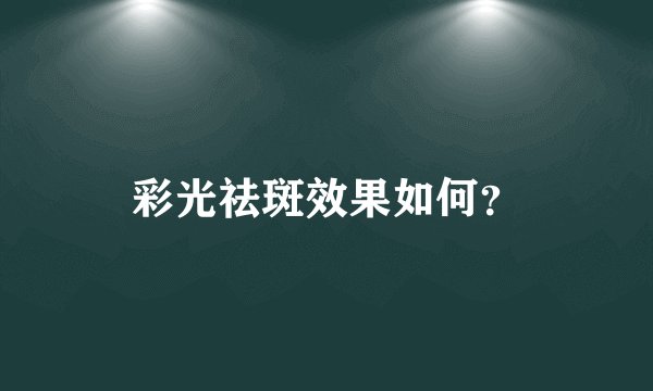 彩光祛斑效果如何？