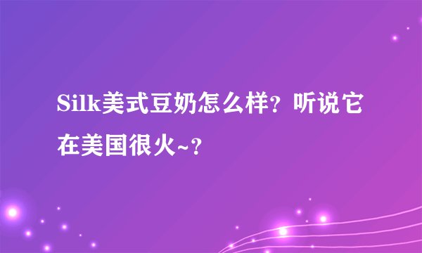 Silk美式豆奶怎么样？听说它在美国很火~？