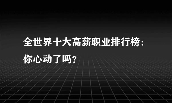 全世界十大高薪职业排行榜:你心动了吗?