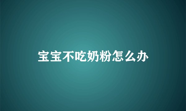 宝宝不吃奶粉怎么办