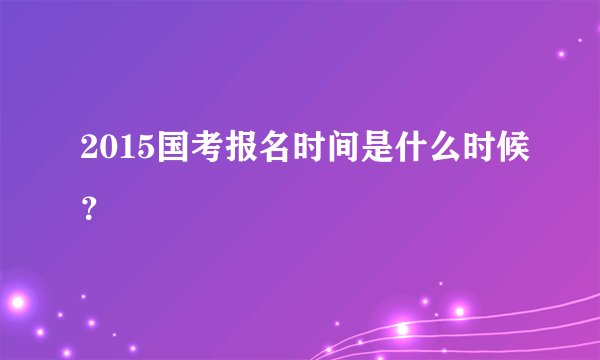 2015国考报名时间是什么时候?