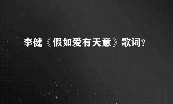 李健《假如爱有天意》歌词？