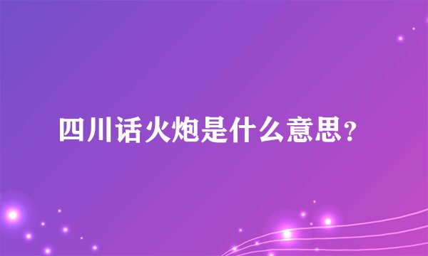 四川话火炮是什么意思？