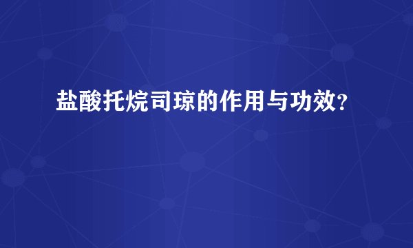 盐酸托烷司琼的作用与功效？