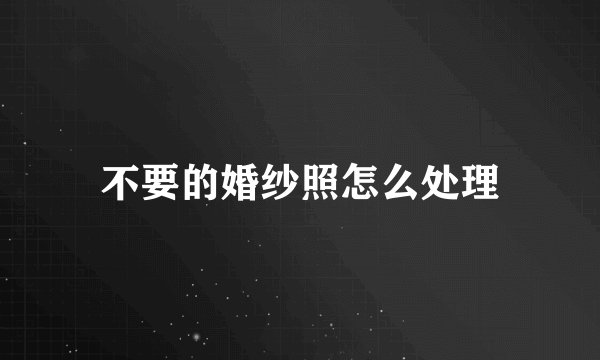 不要的婚纱照怎么处理
