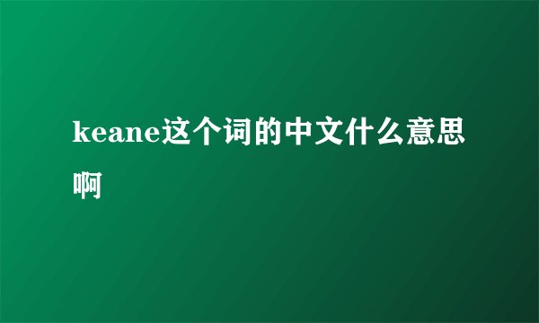 keane这个词的中文什么意思啊
