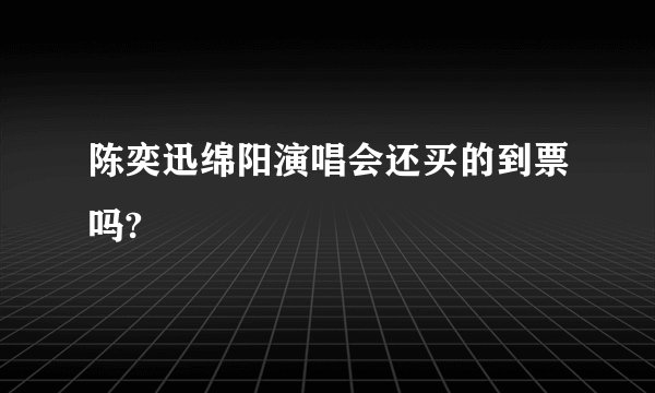 陈奕迅绵阳演唱会还买的到票吗?