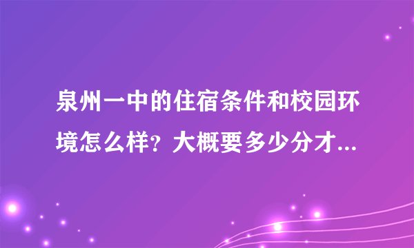 泉州一中的住宿条件和校园环境怎么样？大概要多少分才能进，不是市区的统招线会加分吗？