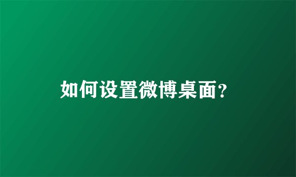 如何设置微博桌面？