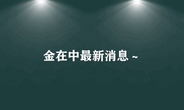金在中最新消息~