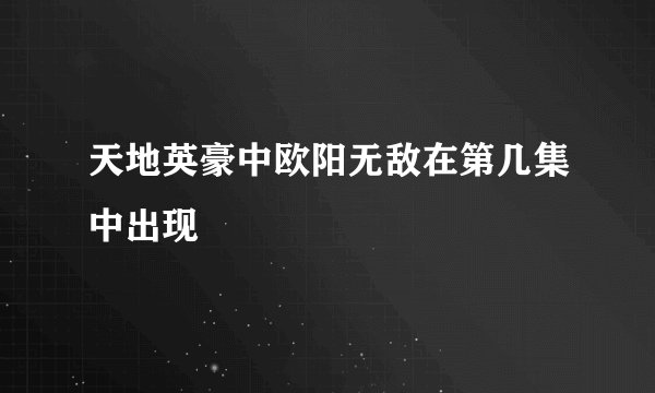 天地英豪中欧阳无敌在第几集中出现