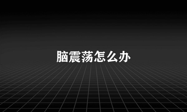 脑震荡怎么办