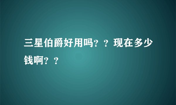 三星伯爵好用吗？？现在多少钱啊？？