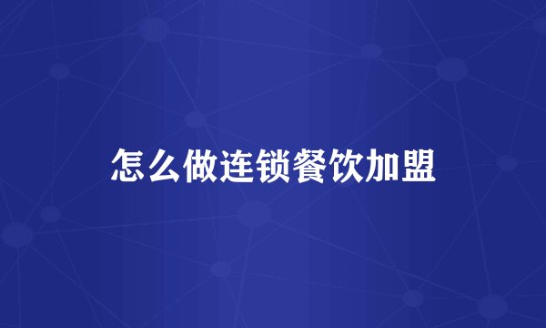 怎么做连锁餐饮加盟