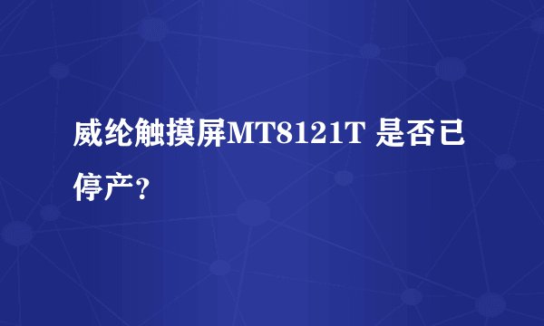 威纶触摸屏MT8121T 是否已停产？