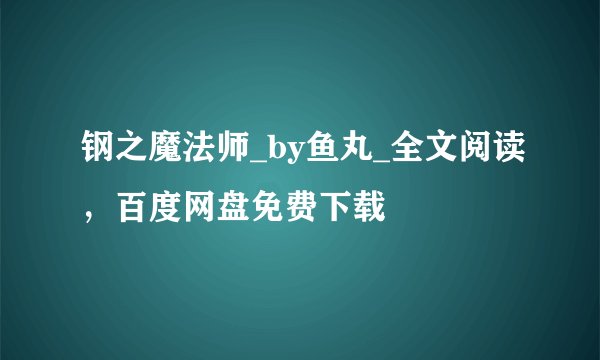 钢之魔法师_by鱼丸_全文阅读，百度网盘免费下载