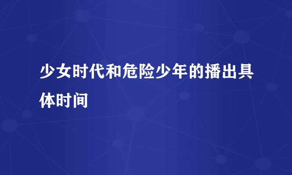 少女时代和危险少年的播出具体时间
