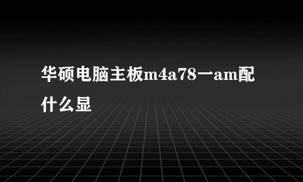 华硕电脑主板m4a78一am配什么显