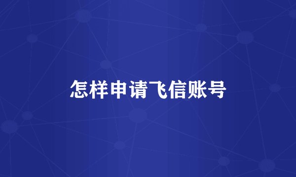 怎样申请飞信账号