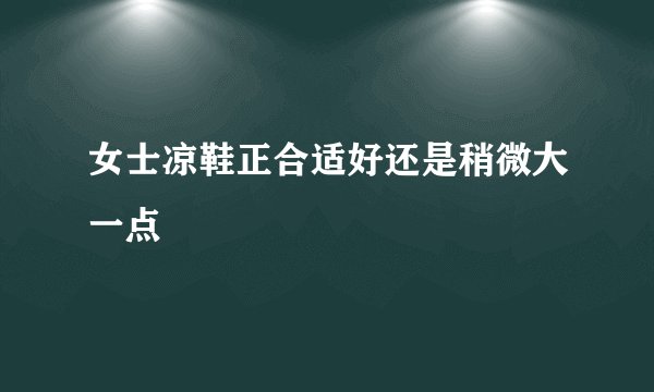 女士凉鞋正合适好还是稍微大一点