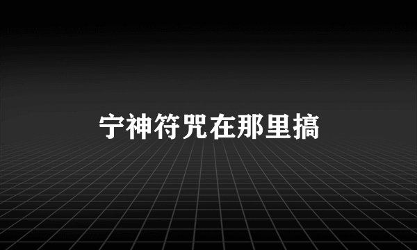 宁神符咒在那里搞