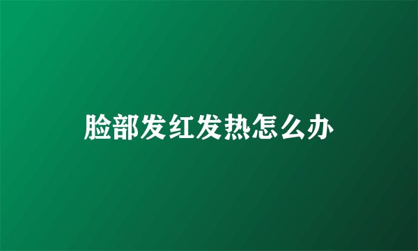 脸部发红发热怎么办