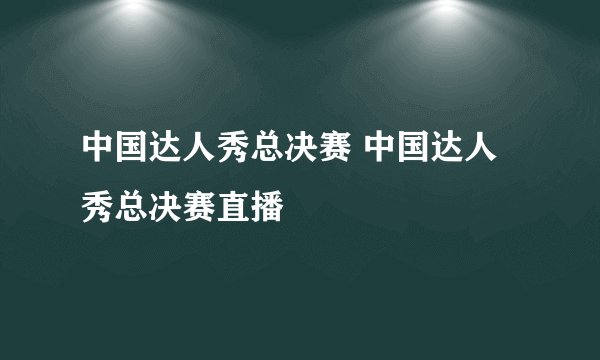 中国达人秀总决赛 中国达人秀总决赛直播