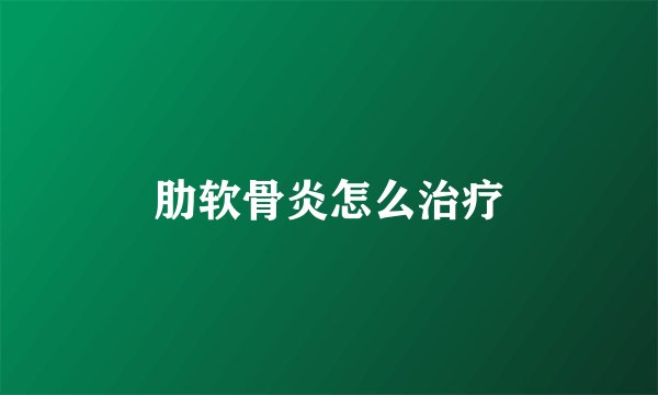 肋软骨炎怎么治疗