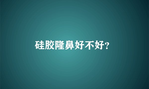 硅胶隆鼻好不好？
