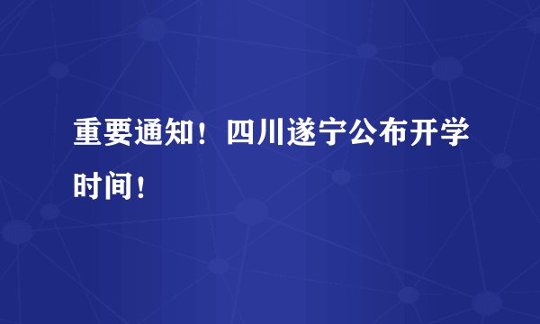 重要通知!四川遂宁公布开学时间!