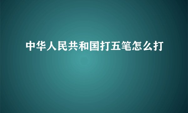 中华人民共和国打五笔怎么打