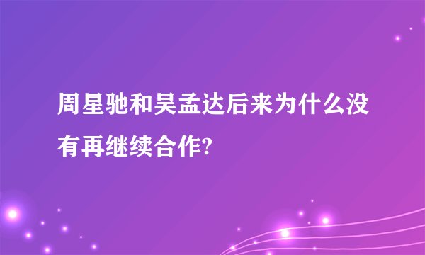 周星驰和吴孟达后来为什么没有再继续合作?