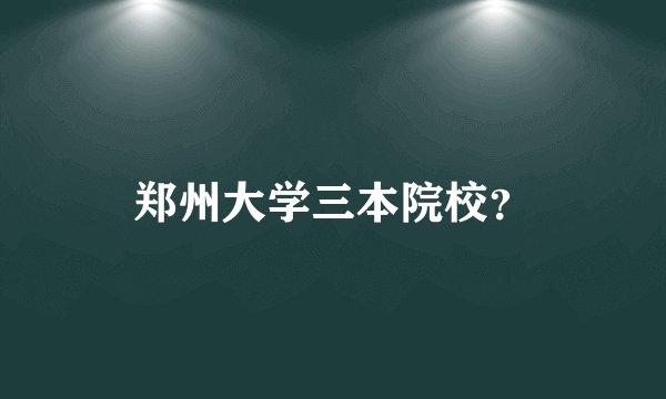 郑州大学三本院校?