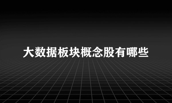 大数据板块概念股有哪些