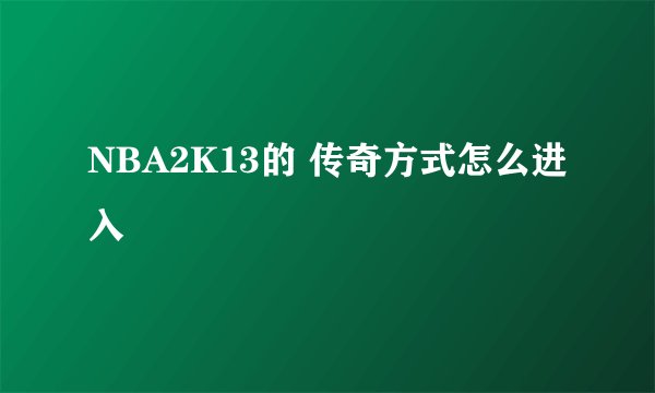 NBA2K13的 传奇方式怎么进入