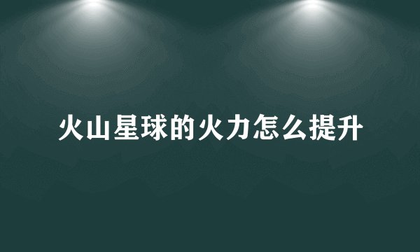 火山星球的火力怎么提升