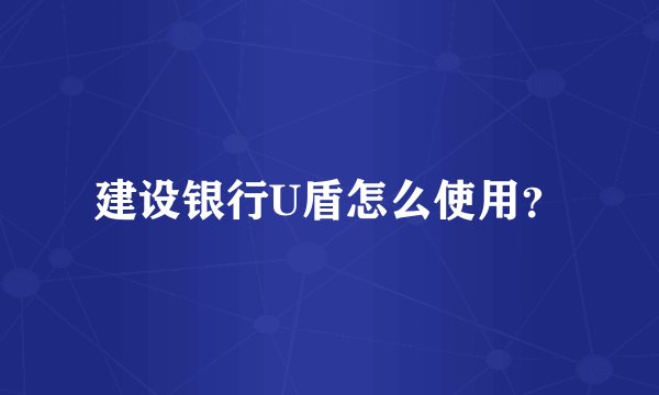 建设银行U盾怎么使用？