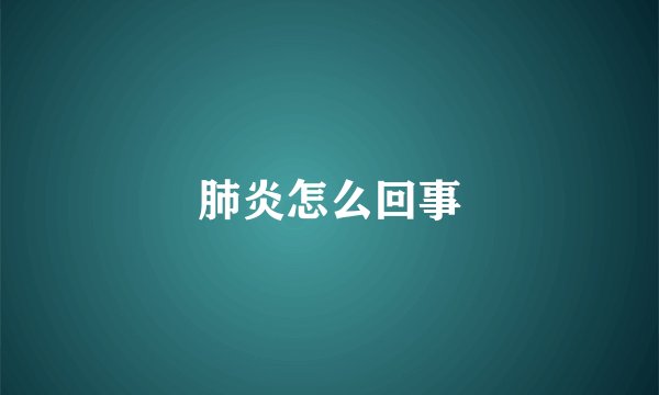 肺炎怎么回事
