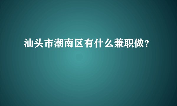 汕头市潮南区有什么兼职做？