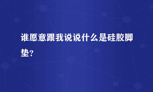 谁愿意跟我说说什么是硅胶脚垫？
