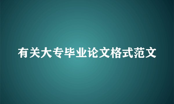 有关大专毕业论文格式范文
