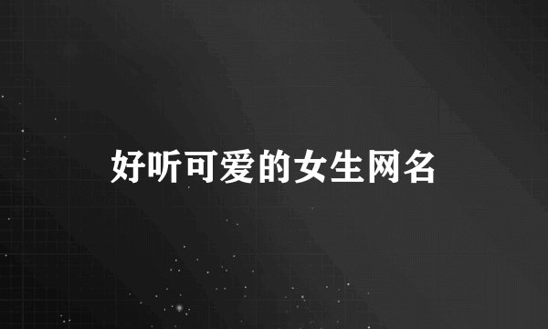 好听可爱的女生网名