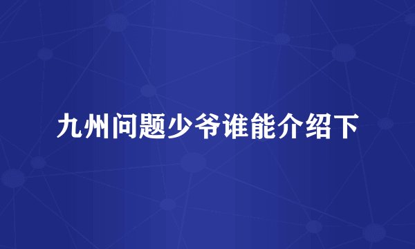 九州问题少爷谁能介绍下