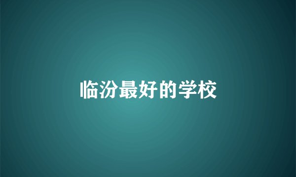临汾最好的学校
