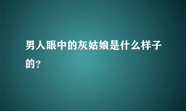男人眼中的灰姑娘是什么样子的？